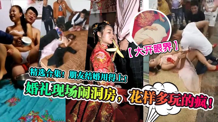 大开眼界婚礼现场闹洞房花样多玩的疯精选合集朋友结婚.用得上